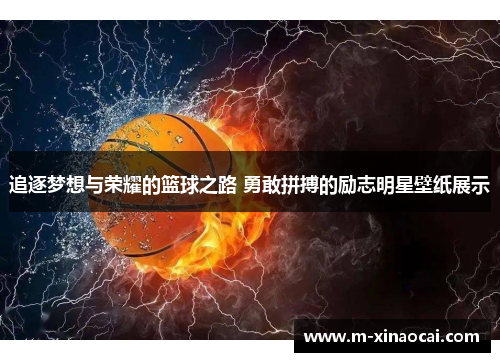 追逐梦想与荣耀的篮球之路 勇敢拼搏的励志明星壁纸展示